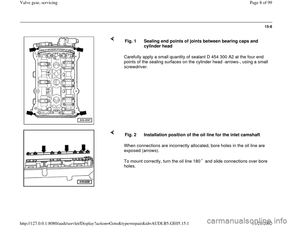 AUDI A4 1998 B5 / 1.G APB Engine Valve Gear Service Workshop Manual 15-8
 
    
Carefully apply a small quantity of sealant D 454 300 A2 at the four end 
points of the sealing surfaces on the cylinder head -arrows-, using a small 
screwdriver.  Fig. 1  Sealing end poi