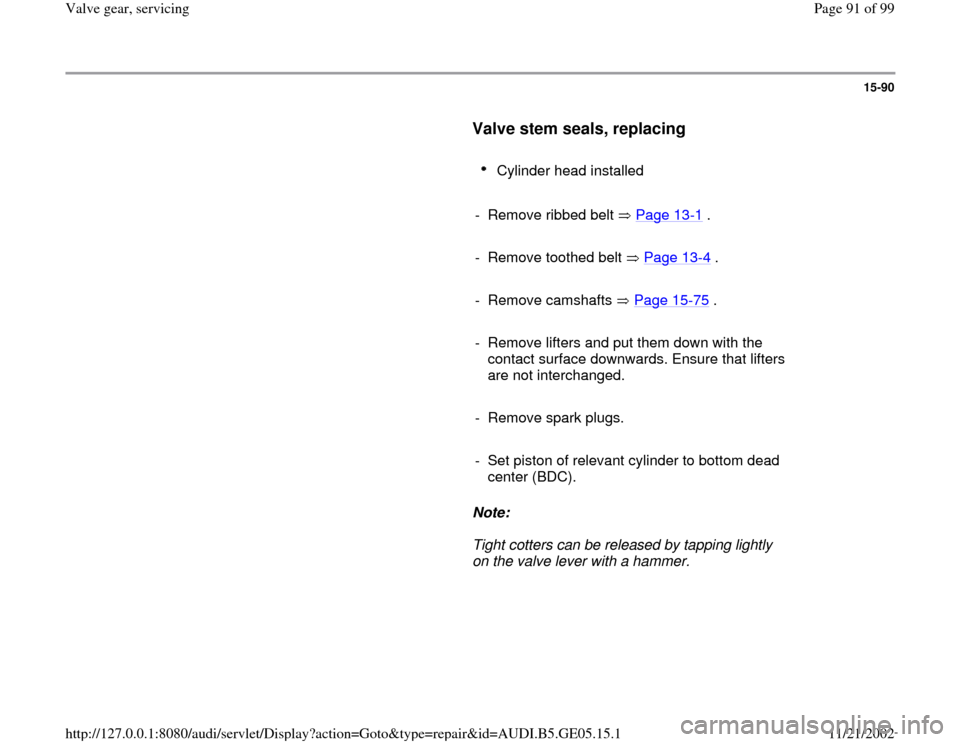 AUDI A4 1998 B5 / 1.G APB Engine Valve Gear Service Workshop Manual 15-90
      
Valve stem seals, replacing
 
     
Cylinder head installed 
     
-  Remove ribbed belt   Page 13
-1 .
     
-  Remove toothed belt   Page 13
-4 .
     
- Remove camshafts   Page 15
-75
