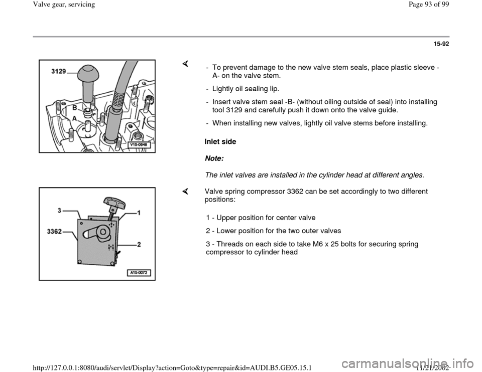 AUDI A4 1998 B5 / 1.G APB Engine Valve Gear Service Workshop Manual 15-92
 
    
Inlet side  
Note:  
The inlet valves are installed in the cylinder head at different angles.   -  To prevent damage to the new valve stem seals, place plastic sleeve -
A- on the valve st