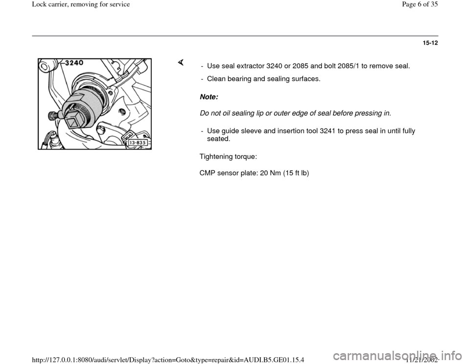 AUDI A4 1999 B5 / 1.G AFC Engine Lock Carrier Removing For Service Workshop Manual 15-12
 
    
Note:  
Do not oil sealing lip or outer edge of seal before pressing in. 
Tightening torque:  
CMP sensor plate: 20 Nm (15 ft lb)  -  Use seal extractor 3240 or 2085 and bolt 2085/1 to re