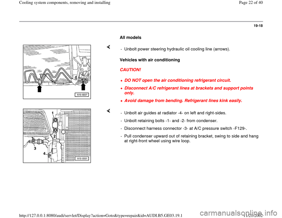 AUDI A8 1999 D2 / 1.G AHA ATQ Engines Cooling System Components Workshop Manual 19-18
      
All models 
    
Vehicles with air conditioning 
CAUTION!  -  Unbolt power steering hydraulic oil cooling line (arrows).
DO NOT open the air conditioning refrigerant circuit.Disconnect A/