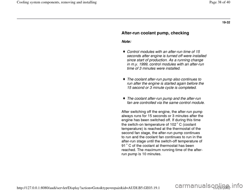 AUDI A8 1996 D2 / 1.G AHA ATQ Engines Cooling System Components Workshop Manual 19-32
      
After-run coolant pump, checking
 
     
Note:  
     
Control modules with an after-run time of 15 
seconds after engine is turned off were installed 
since start of production. As a run