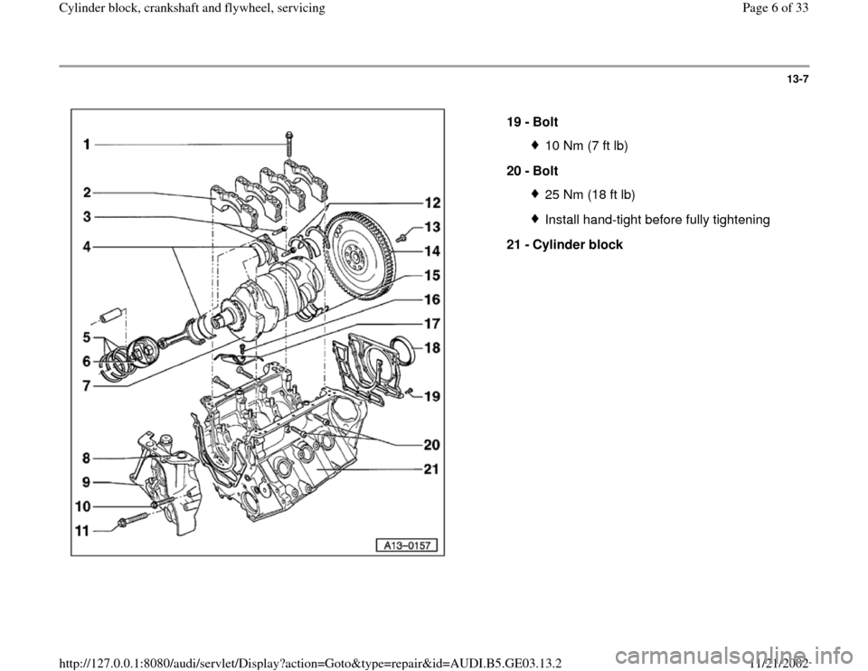 AUDI A8 1998 D2 / 1.G AHA ATQ Engines Cylinder Block Crankshaft And Flywheel Component Service Manual 13-7
 
  
19 - 
Bolt 
10 Nm (7 ft lb)
20 - 
Bolt 25 Nm (18 ft lb)Install hand-tight before fully tightening
21 - 
Cylinder block 
Pa
ge 6 of 33 C
ylinder block, crankshaft and fl
ywheel, servicin
g
11