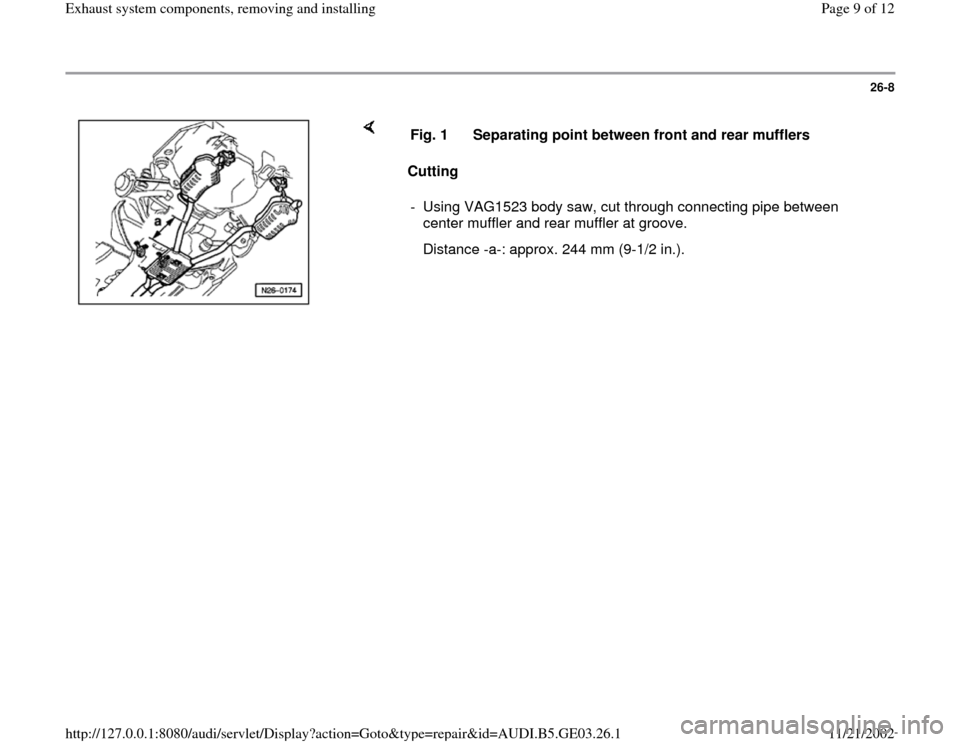 AUDI A6 1995 C5 / 2.G AHA ATQ Engines Exhaust System Components Manual 26-8
 
    
Cutting  Fig. 1  Separating point between front and rear mufflers
-  Using VAG1523 body saw, cut through connecting pipe between 
center muffler and rear muffler at groove. 
   Distance -a