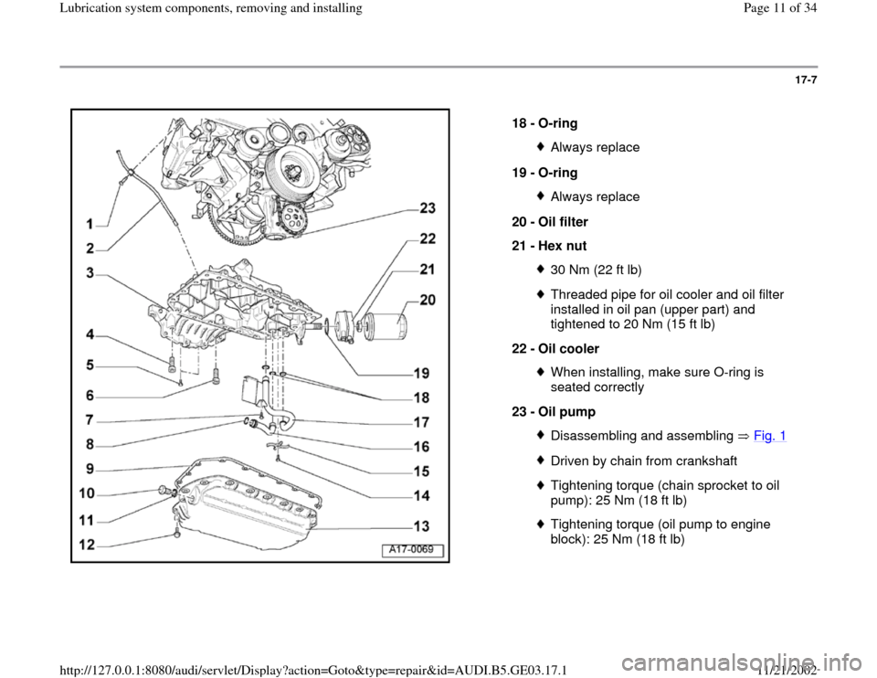 AUDI A4 1996 B5 / 1.G AHA ATQ Engines Lubrication System Components Workshop Manual 17-7
 
  
18 - 
O-ring 
Always replace
19 - 
O-ring Always replace
20 - 
Oil filter 
21 - 
Hex nut 30 Nm (22 ft lb)Threaded pipe for oil cooler and oil filter 
installed in oil pan (upper part) and 
t