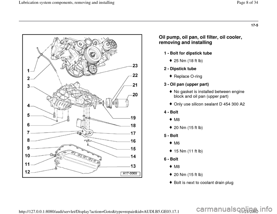 AUDI A6 2000 C5 / 2.G AHA ATQ Engines Lubrication System Components Workshop Manual 17-5
 
  
Oil pump, oil pan, oil filter, oil cooler, 
removing and installing
 
1 - 
Bolt for dipstick tube 
25 Nm (18 ft lb)
2 - 
Dipstick tube Replace O-ring
3 - 
Oil pan (upper part) No gasket is i