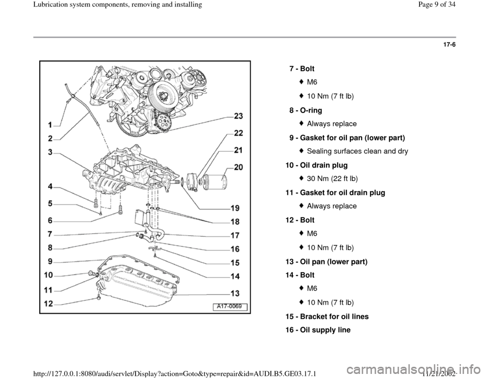 AUDI A8 1997 D2 / 1.G AHA ATQ Engines Lubrication System Components Workshop Manual 17-6
 
  
7 - 
Bolt 
M610 Nm (7 ft lb)
8 - 
O-ring Always replace
9 - 
Gasket for oil pan (lower part) Sealing surfaces clean and dry
10 - 
Oil drain plug 30 Nm (22 ft lb)
11 - 
Gasket for oil drain p