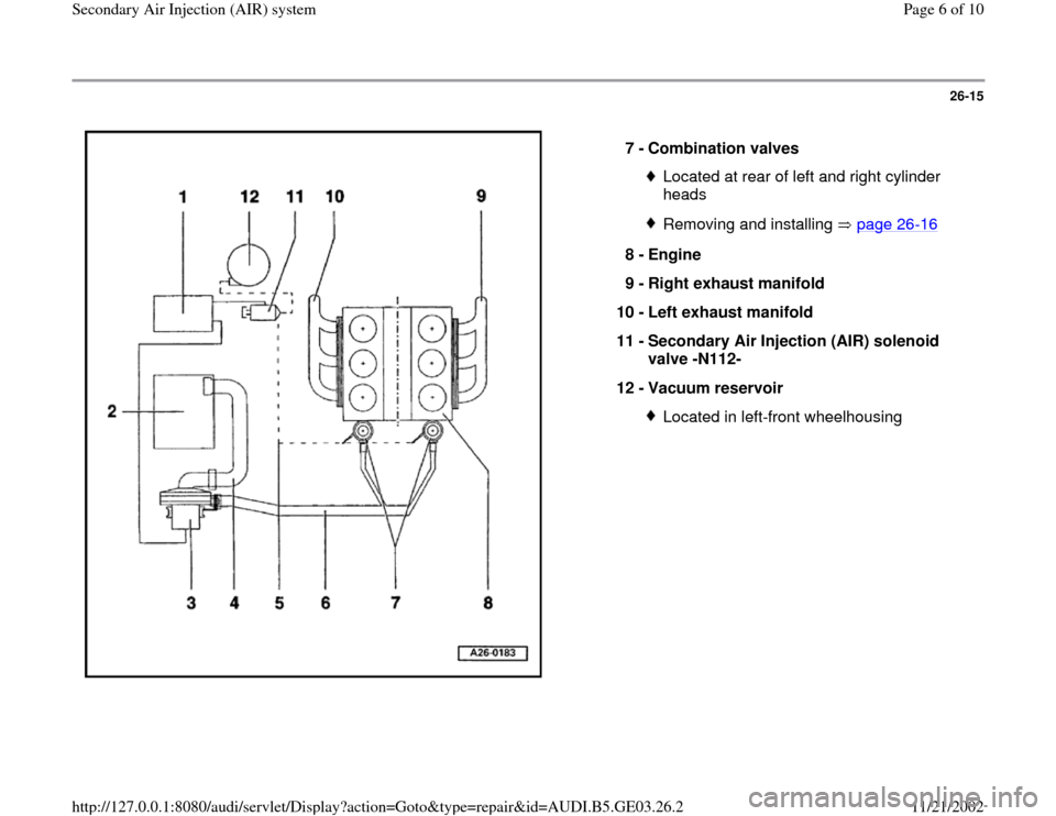 AUDI A8 1998 D2 / 1.G AHA ATQ Engines Secondary Air System Workshop Manual 26-15
 
  
7 - 
Combination valves 
Located at rear of left and right cylinder 
heads Removing and installing   page 26
-16
8 - 
Engine 
9 - 
Right exhaust manifold 
10 - 
Left exhaust manifold 
11 - 