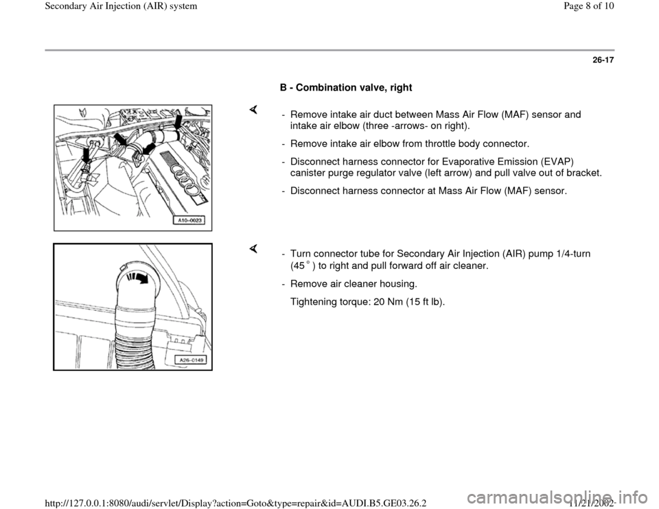 AUDI A6 1995 C5 / 2.G AHA ATQ Engines Secondary Air System Workshop Manual 26-17
      
B - Combination valve, right 
    
-  Remove intake air duct between Mass Air Flow (MAF) sensor and 
intake air elbow (three -arrows- on right). 
-  Remove intake air elbow from throttle 