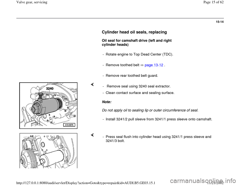 AUDI A8 1996 D2 / 1.G AHA ATQ Engines Valve Gear Service Manual 15-14
      
Cylinder head oil seals, replacing
 
     
Oil seal for camshaft drive (left and right 
cylinder heads)  
     
-  Rotate engine to Top Dead Center (TDC).
     
-  Remove toothed belt   p