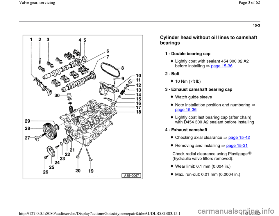 AUDI A8 1997 D2 / 1.G AHA ATQ Engines Valve Gear Service Manual 15-3
 
  
Cylinder head without oil lines to camshaft 
bearings
 
1 - 
Double bearing cap 
Lightly coat with sealant 454 300 02 A2 
before installing   page 15
-36
 
2 - 
Bolt 
10 Nm (7ft lb)
3 - 
Exh