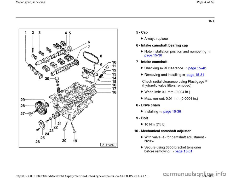 AUDI A8 1997 D2 / 1.G AHA ATQ Engines Valve Gear Service Manual 15-4
 
  
5 - 
Cap 
Always replace
6 - 
Intake camshaft bearing cap Note installation position and numbering   
page 15
-36
 
7 - 
Intake camshaft 
Checking axial clearance   page 15
-42
Removing and 