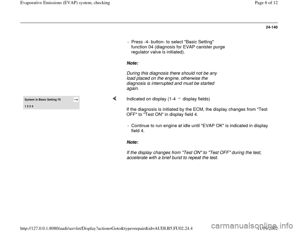 AUDI A6 1995 C5 / 2.G AEB Engine EVAP System Checking 24-140
      
-  Press -4- button- to select "Basic Setting" 
function 04 (diagnosis for EVAP canister purge 
regulator valve is initiated). 
     
Note:  
     During this diagnosis there should not 