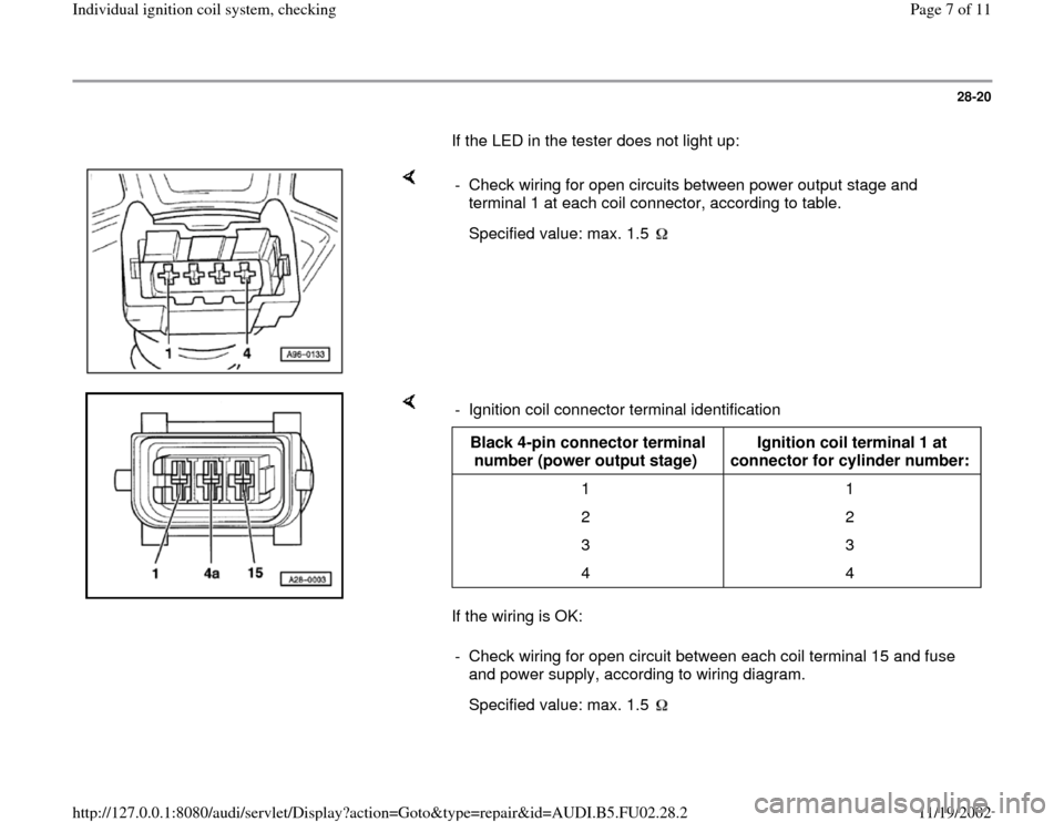 AUDI A6 2000 C5 / 2.G AEB Engine Ignition Coil System Checking 28-20
       If the LED in the tester does not light up:  
    
-  Check wiring for open circuits between power output stage and 
terminal 1 at each coil connector, according to table. 
  
Specified v