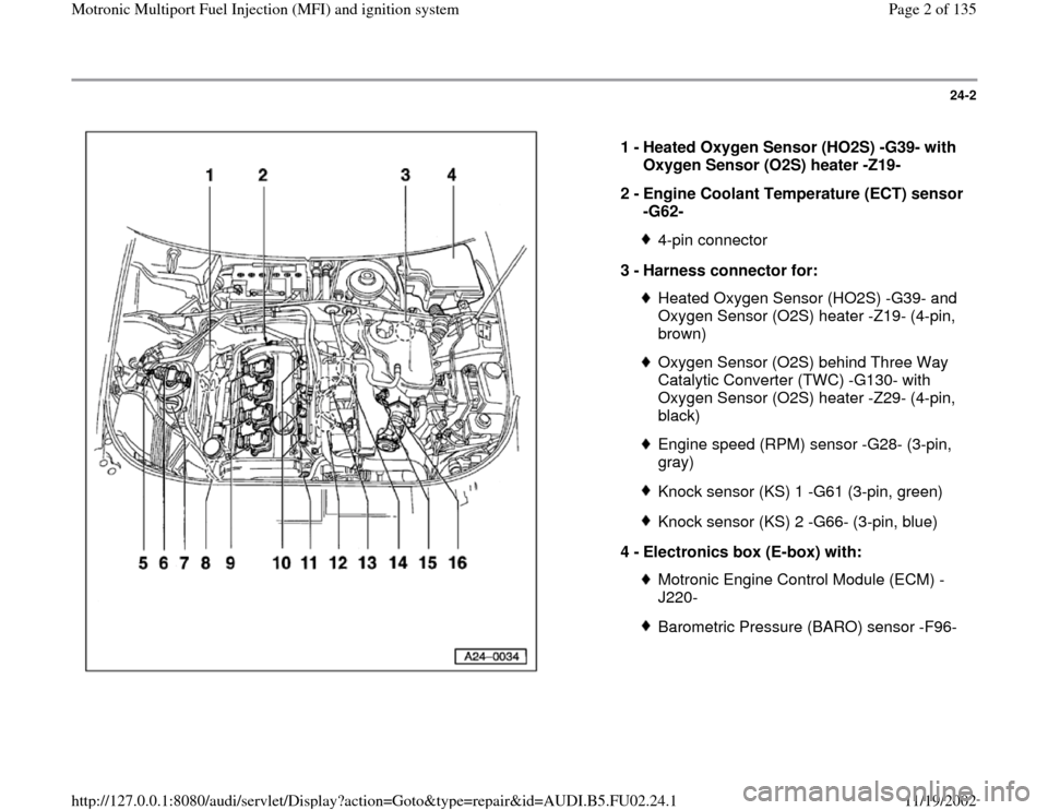 AUDI A4 1996 B5 / 1.G AEB Engine Motronic MFI And Ignition System 24-2
 
  
1 - 
Heated Oxygen Sensor (HO2S) -G39- with 
Oxygen Sensor (O2S) heater -Z19- 
2 - 
Engine Coolant Temperature (ECT) sensor 
-G62- 
4-pin connector
3 - 
Harness connector for: Heated Oxygen 