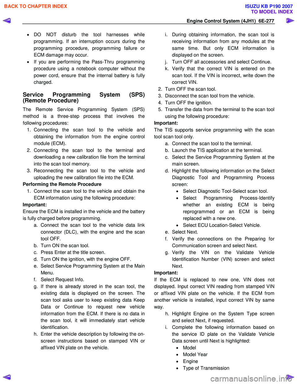 ISUZU KB P190 2007  Workshop Repair Manual Engine Control System (4JH1)  6E-277 
• DO NOT disturb the tool harnesses while
programming. If an interruption occurs during the  
programming procedure, programming failure o
r
ECM damage may occu