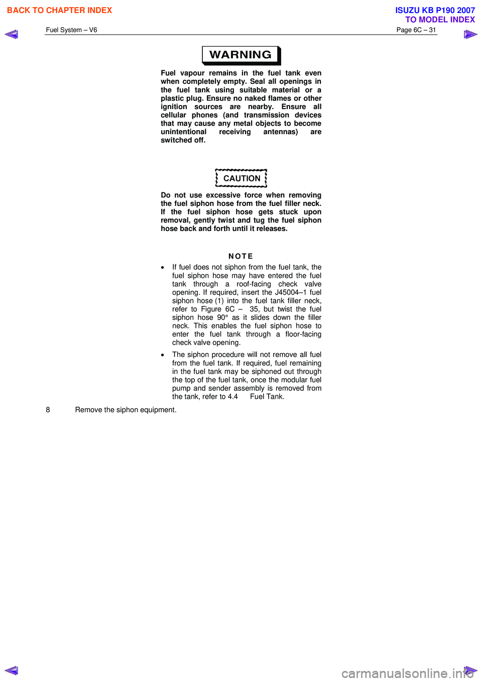 ISUZU KB P190 2007  Workshop Repair Manual Fuel System – V6 Page 6C – 31 
 
 
Fuel vapour remains in the fuel tank even  
when completely empty. Seal all openings in  
the fuel tank using suitable material or a  
plastic plug. Ensure no na