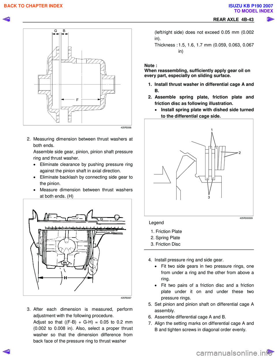 ISUZU KB P190 2007  Workshop Repair Manual REAR AXLE  4B-43 
 
 
425RS066
 
2.  Measuring dimension between thrust washers at both ends. 
 
Assemble side gear, pinion, pinion shaft pressure
ring and thrust washer.  
•  Eliminate clearance by