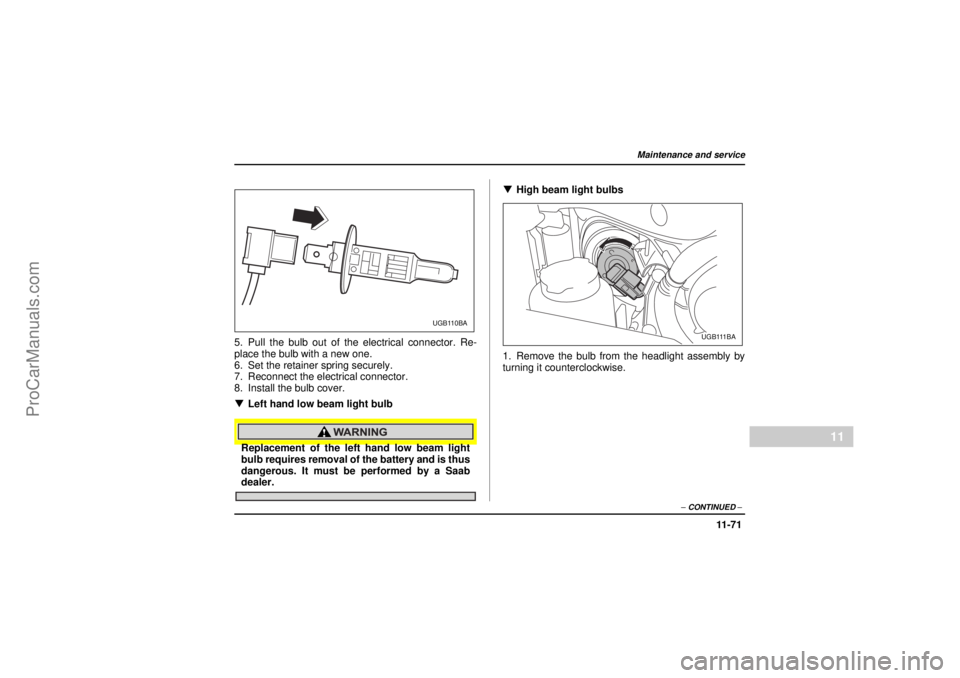 SAAB 9-2X 2005  Owners Manual 11 -7 1
Maintenance and service
– CONTINUED –
11
26 December 2003
5. Pull the bulb out of the electrical connector. Re-
place the bulb with a new one.
6. Set the retainer spring securely.
7. Recon