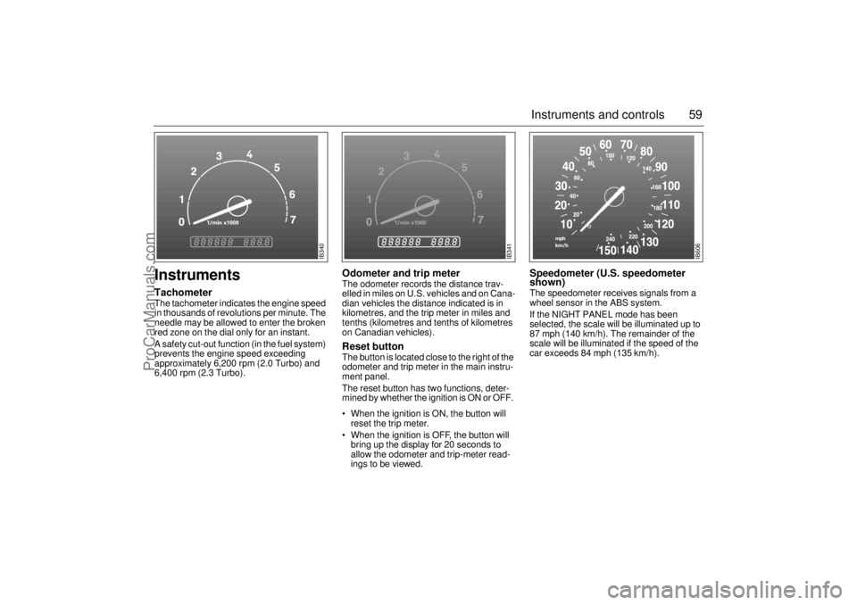 SAAB 9-3 2000  Owners Manual 59 Instruments and controls
Instruments TachometerThe tachometer indicates the engine speed 
in thousands of revolutions per minute. The 
needle may be allowed to enter the broken 
red zone on the dia