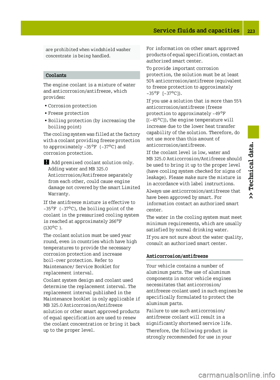 SMART FORTWO COUPE 2011  Owners Manual are prohibited when windshield washer
concentrate is being handled.
Coolants
The engine coolant is a mixture of water
and anticorrosion/antifreeze, which
provides:
R Corrosion protection
R Freeze prot