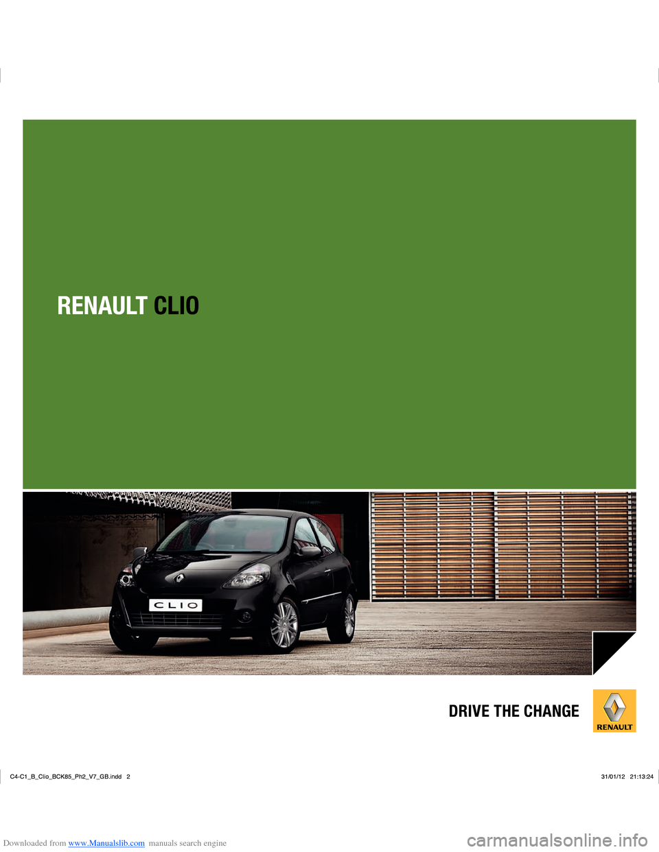 RENAULT CLIO 2012 X85 / 3.G User Manual Downloaded from www.Manualslib.com manuals search engine RENAULT CLIO
DRIVE THE CHANGE
C4-C1_B_Clio_BCK85_Ph2_V7_GB.indd   2
C4-C1_B_Clio_BCK85_Ph2_V7_GB.indd   231/01/12   21:13:24
31/01/12   21:13:2