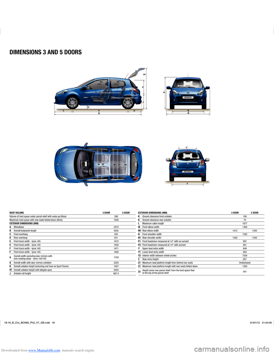 RENAULT CLIO 2012 X85 / 3.G User Guide Downloaded from www.Manualslib.com manuals search engine DIMENSIONS 3 AND 5 DOORS
BOOT VOLUME 3 DOOR 5 DOOR
Volume of boot space under parcel shelf with seats up (litres) 288
Maximum boot space with r