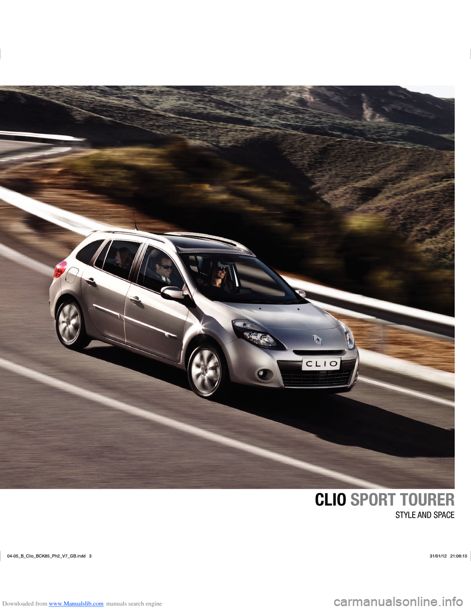 RENAULT CLIO 2012 X85 / 3.G User Manual Downloaded from www.Manualslib.com manuals search engine CLIO SPORT TOURER
STYLE AND SPACE
04-05_B_Clio_BCK85_Ph2_V7_GB.indd   3
04-05_B_Clio_BCK85_Ph2_V7_GB.indd   331/01/12   21:06:15
31/01/12   21: