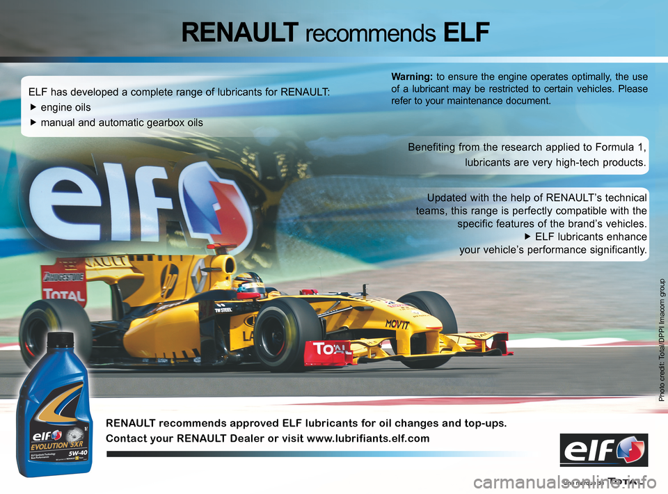 RENAULT ESPACE 2012 J81 / 4.G Owners Manual 
Photo credit: Total/DPPI Imacom group
ELF has developed a complete range of lubricants for RENAULT:
�f engine oils
�f manual and automatic gearbox oils
Benefiting from the research applied to Formula