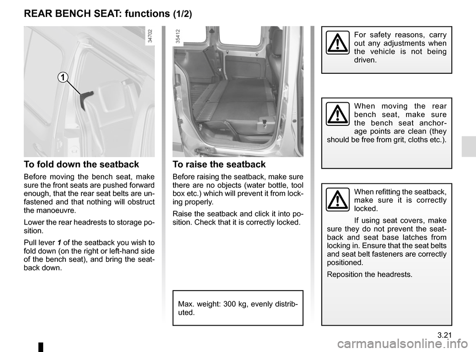 RENAULT KANGOO VAN ZERO EMISSION 2012 X61 / 2.G Owners Manual 3.21
To raise the seatback
Before raising the seatback, make sure 
there are no objects (water bottle, tool 
box etc.) which will prevent it from lock-
ing properly.
Raise the seatback and click it in