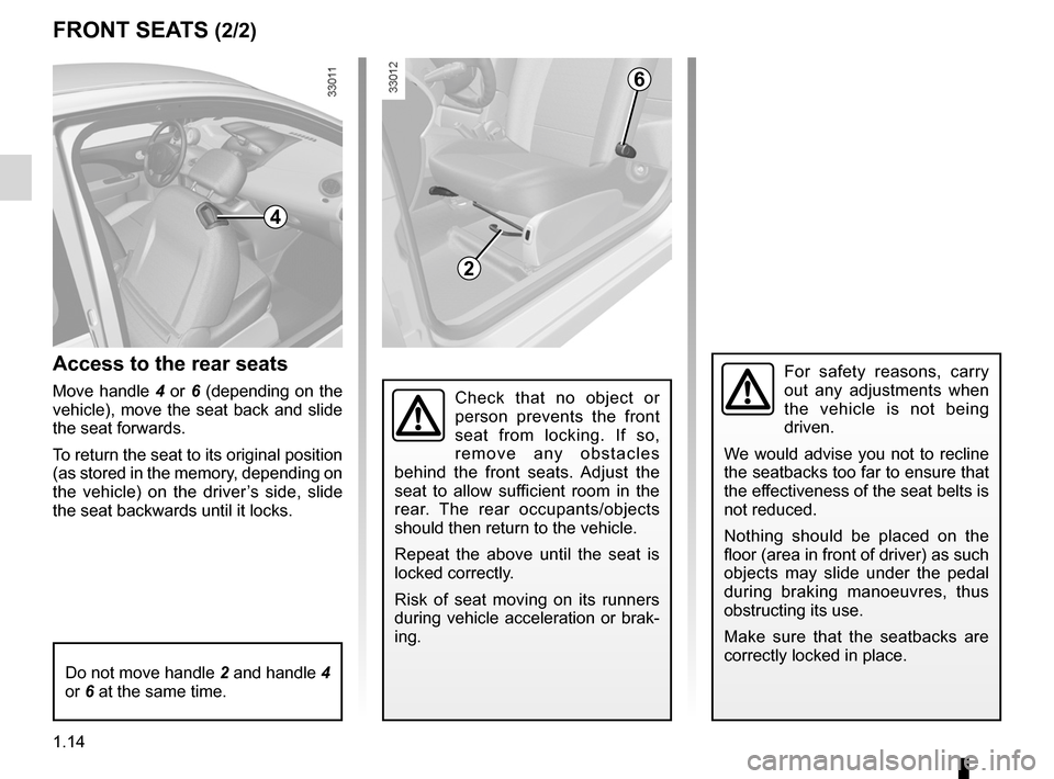 RENAULT TWINGO 2012 2.G Owners Manual 1.14
ENG_UD30508_8
Sièges avant (X44 - Renault)
ENG_NU_952-4_X44_Renault_1
FRONT sEATs (2/2)
Access to the rear seats
Move  handle  4  or 6  (depending  on  the 
vehicle),  move  the  seat  back  and