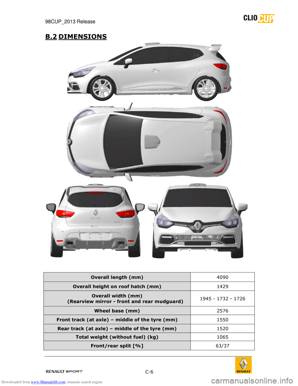 RENAULT CLIO CUP 2013 X85 / 3.G User Manual Downloaded from www.Manualslib.com manuals search engine 98CUP_2013 Release    
 
 C-6  
 
B.2  DIMENSIONS 
 
 
 
   
Overall length (mm)  4090 
Overall height on roof hatch (mm)  1429 
Overall width 