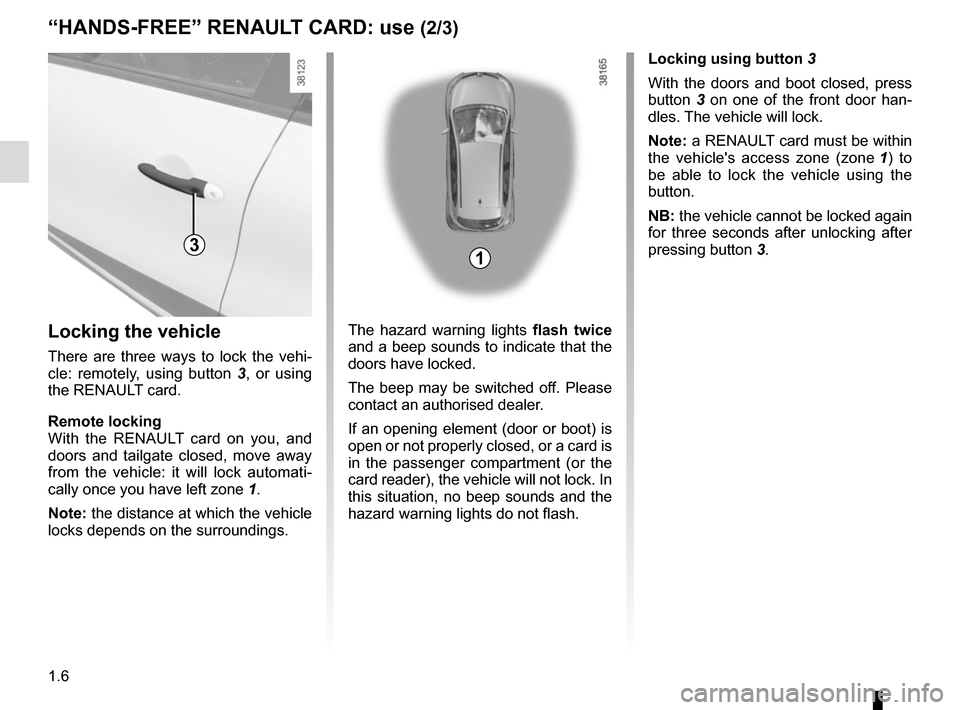 RENAULT CAPTUR 2014 1.G Owners Manual 1.6
“HANDS-FREE” RENAULT CARD: use (2/3)
31
Locking using button 3
With the doors and boot closed, press 
button  3 on one of the front door han-
dles. The vehicle will lock.
Note: a RENAULT card 