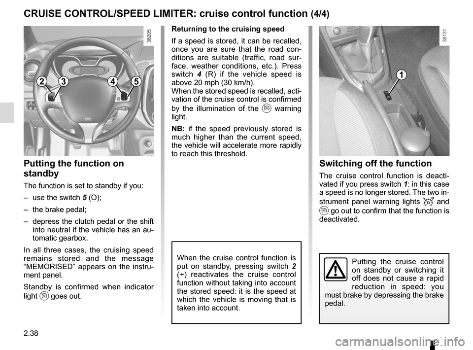 RENAULT CAPTUR 2014 1.G Owners Manual 2.38
Switching off the function
The cruise control function is deacti-
vated if you press switch 1: in this case 
a speed is no longer stored. The two in-
strument panel warning lights 
 and 
 go ou