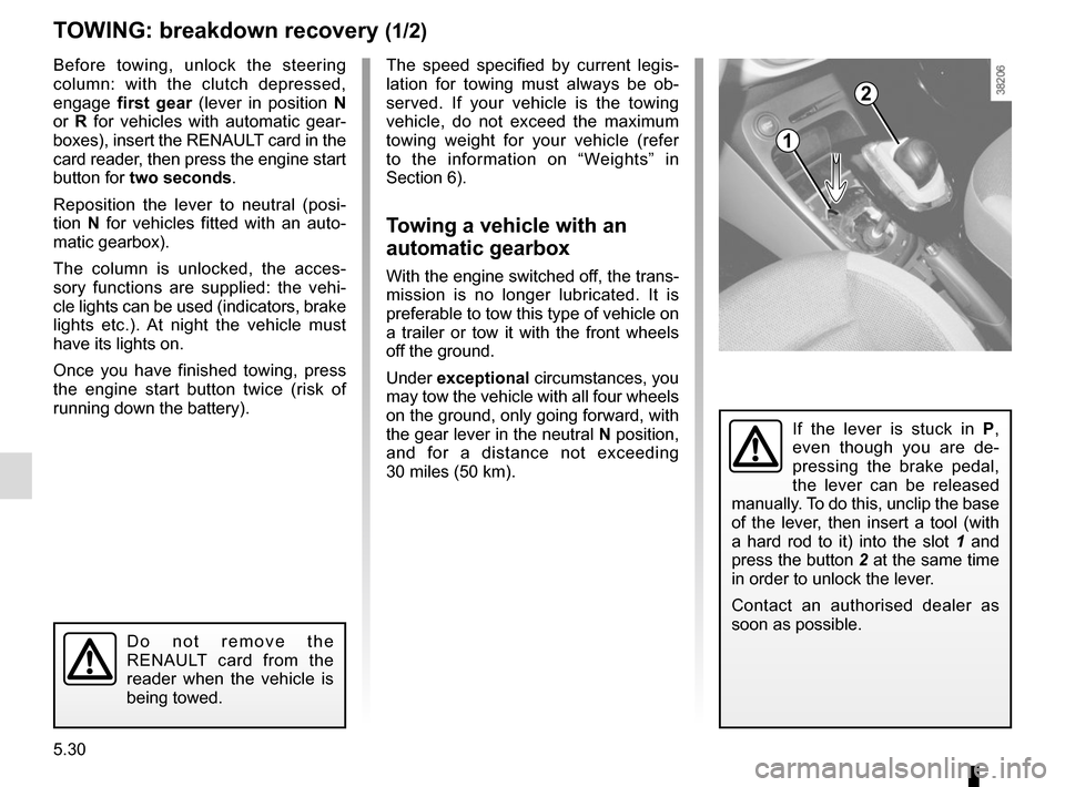 RENAULT CAPTUR 2014 1.G Owners Manual 5.30
TOWING: breakdown recovery (1/2)
Before towing, unlock the steering 
column: with the clutch depressed, 
engage first gear  (lever in position  N 
or  R for vehicles with automatic gear-
boxes), 