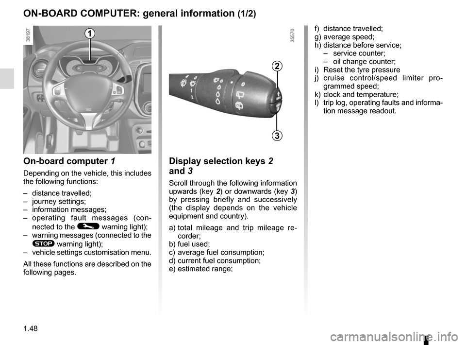 RENAULT CAPTUR 2014 1.G Owners Manual 1.48
ON-BOARD COMPUTER: general information (1/2)
On-board computer 1
Depending on the vehicle, this includes 
the following functions:
– distance travelled;
– journey settings;
– information me