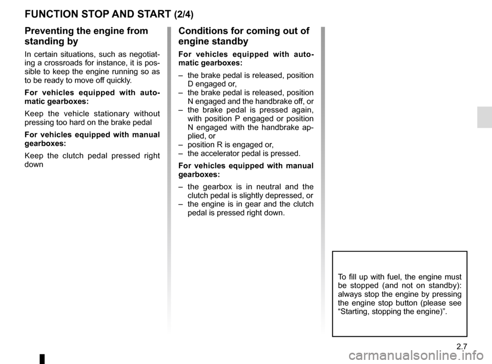 RENAULT CAPTUR 2014 1.G Owners Manual 2.7
FUNCTION STOP AND START (2/4)
To fill up with fuel, the engine must 
be stopped (and not on standby): 
always stop the engine by pressing 
the engine stop button (please see 
“Starting, stopping