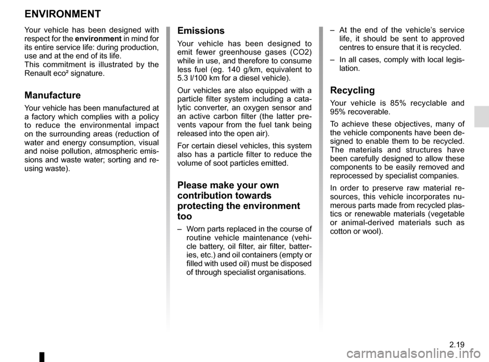 RENAULT CAPTUR 2014 1.G Owners Manual 2.19
ENVIRONMENT
Emissions
Your vehicle has been designed to 
emit fewer greenhouse gases (CO2) 
while in use, and therefore to consume 
less fuel (eg. 140 g/km, equivalent to 
5.3 l/100 km for a dies