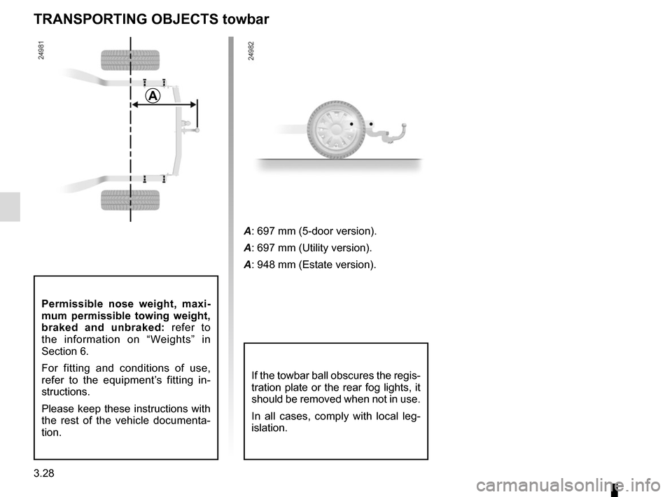 RENAULT CLIO 2015 X98 / 4.G Owners Manual 3.28
Permissible nose weight, maxi-
mum permissible towing weight, 
braked and unbraked: refer to 
the information on “Weights” in 
Section 6.
For fitting and conditions of use, 
refer to the equi