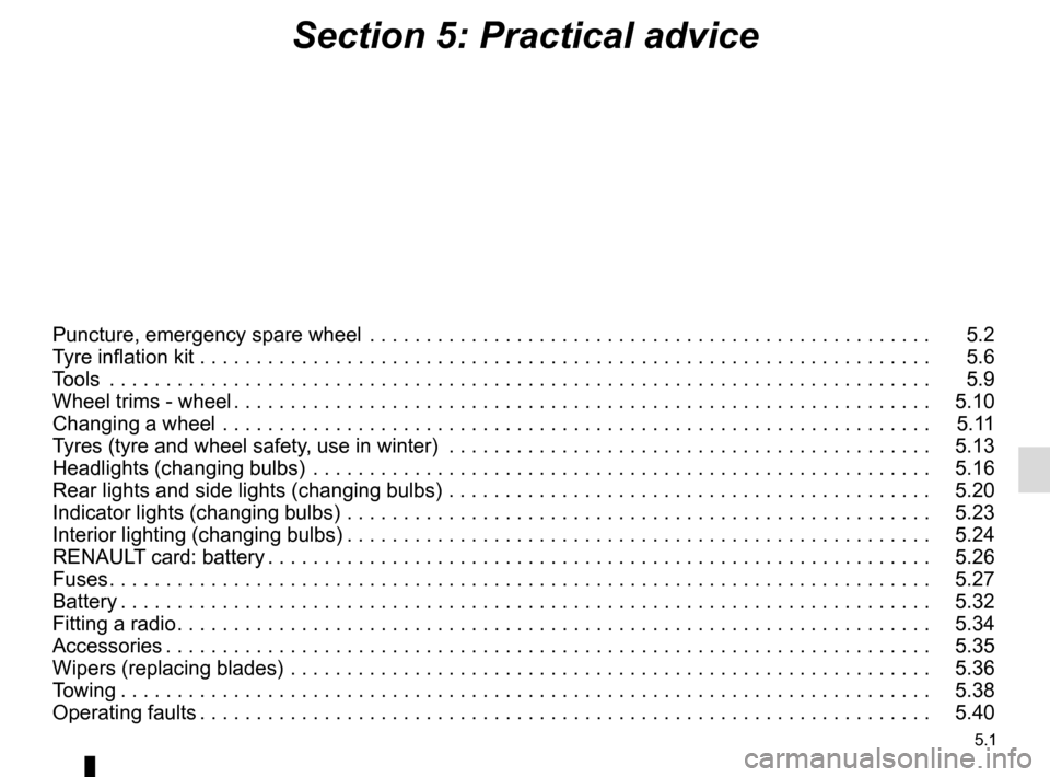 RENAULT CLIO 2015 X98 / 4.G Owners Manual 5.1
Section 5: Practical advice
Puncture, emergency spare wheel  . . . . . . . . . . . . . . . . . . . . . . . . . . . . . . . . . . . .\
 . . . . . . . . . . . . . .   5.2
Tyre inflation kit . . . . 