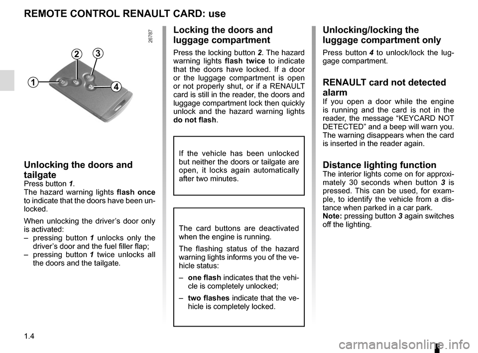 RENAULT CLIO 2015 X98 / 4.G Owners Manual 1.4
Unlocking/locking the 
luggage compartment only
Press button 4 to unlock/lock the lug-
gage compartment.
RENAULT card not detected 
alarm 
If you open a door while the engine 
is running and the c