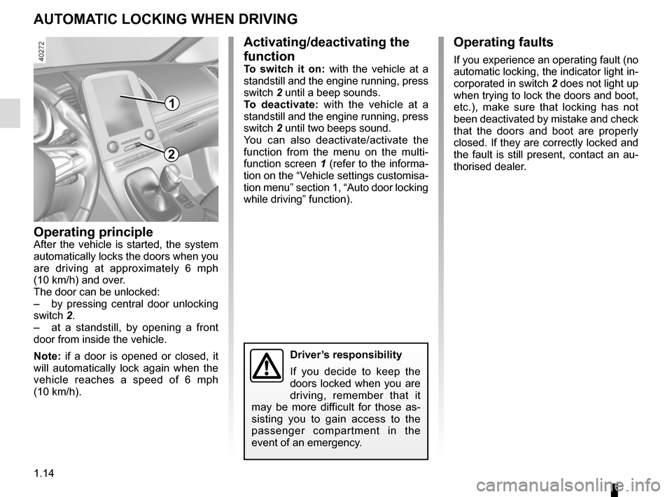 RENAULT ESPACE 2015 5.G Owners Manual 1.14
AUTOMATIC LOCKING WHEN DRIVING
Operating principleAfter the vehicle is started, the system 
automatically locks the doors when you 
are driving at approximately 6 mph 
(10 km/h) and over.
The doo