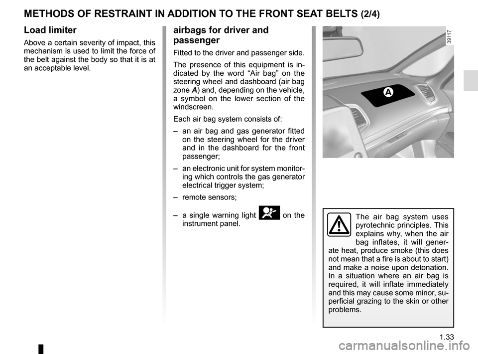 RENAULT ESPACE 2015 5.G Owners Manual 1.33
METHODS OF RESTRAINT IN ADDITION TO THE FRONT SEAT BELTS (2/4)
Load limiter
Above a certain severity of impact, this 
mechanism is used to limit the force of 
the belt against the body so that it