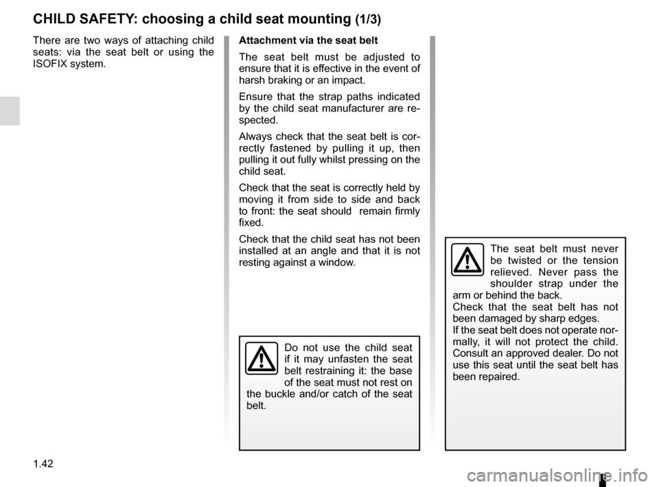 RENAULT ESPACE 2015 5.G Owners Manual 1.42
CHILD SAFETY: choosing a child seat mounting (1/3)
There are two ways of attaching child 
seats: via the seat belt or using the 
ISOFIX system.
The seat belt must never 
be twisted or the tension