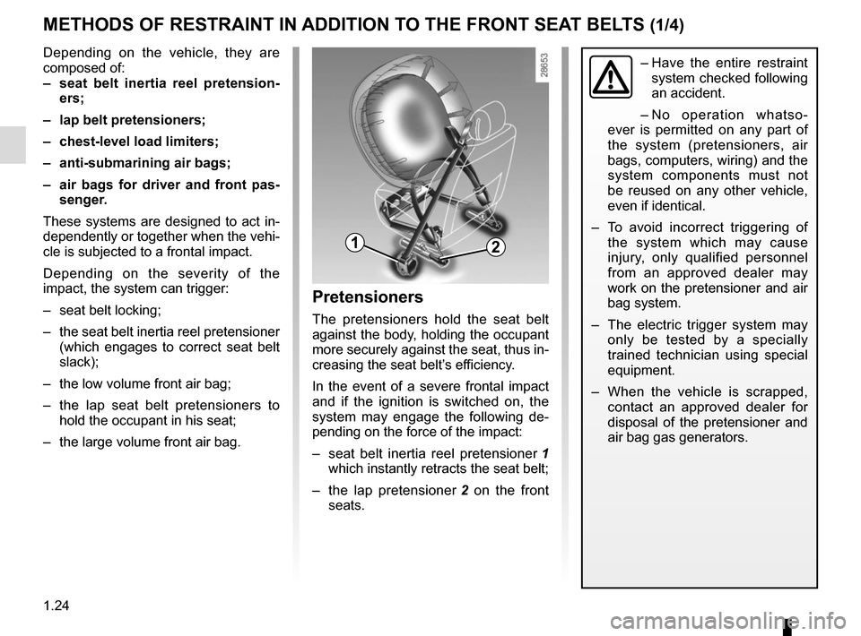 RENAULT MEGANE COUPE 2015 X95 / 3.G Owners Manual 1.24
METHODS OF RESTRAINT IN ADDITION TO THE FRONT SEAT BELTS (1/4)
Depending on the vehicle, they are 
composed of:
–  seat belt inertia reel pretension-ers;
–  lap belt pretensioners;
–  chest