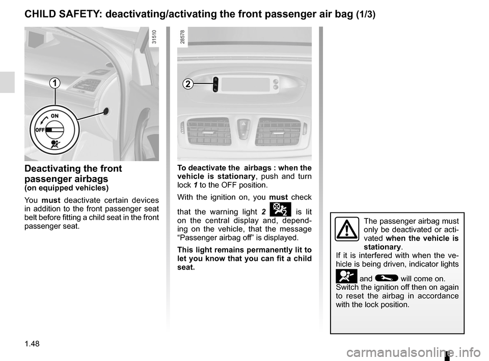 RENAULT MEGANE COUPE 2015 X95 / 3.G Owners Manual 1.48
2
Deactivating the front 
passenger airbags
(on equipped vehicles)
You must  deactivate certain devices 
in addition to the front passenger seat 
belt before fitting a child seat in the front 
pa