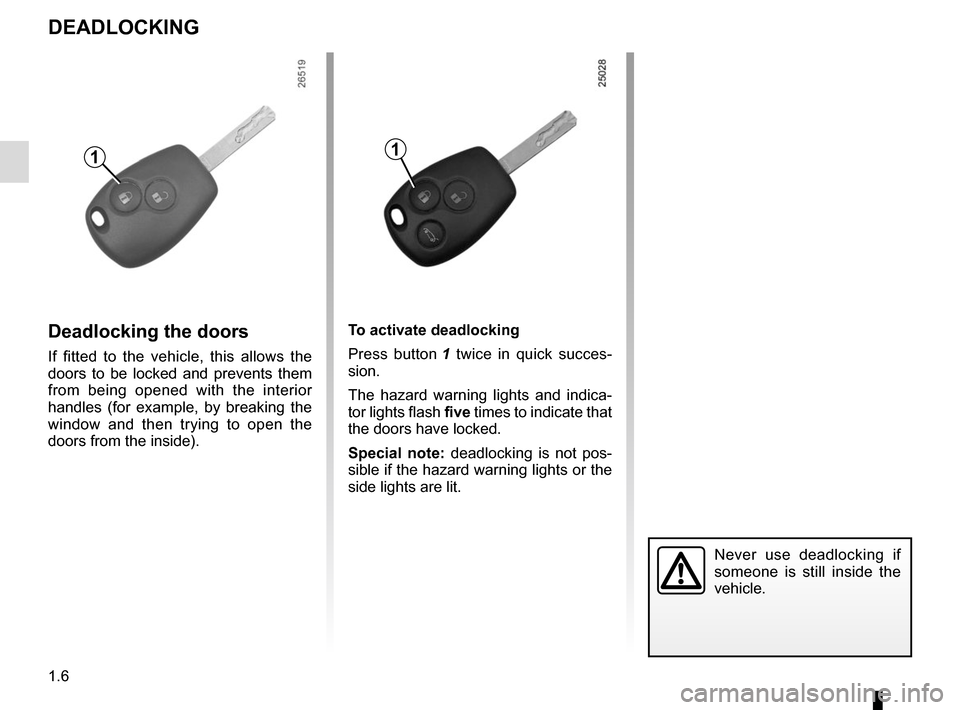 RENAULT TRAFIC 2015 X82 / 3.G Owners Manual 1.6
DEADLOCKING
Never use deadlocking if 
someone is still inside the 
vehicle.
Deadlocking the doors
If fitted to the vehicle, this allows the 
doors to be locked and prevents them 
from being opened