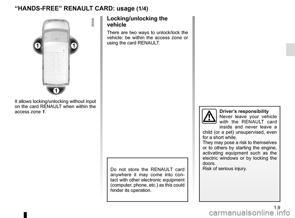 RENAULT TRAFIC 2015 X82 / 3.G Owners Manual 1.9
11
1
Do not store the RENAULT card 
anywhere it may come into con-
tact with other electronic equipment 
(computer, phone, etc.) as this could 
hinder its operation.
“HANDS-FREE” RENAULT CARD: