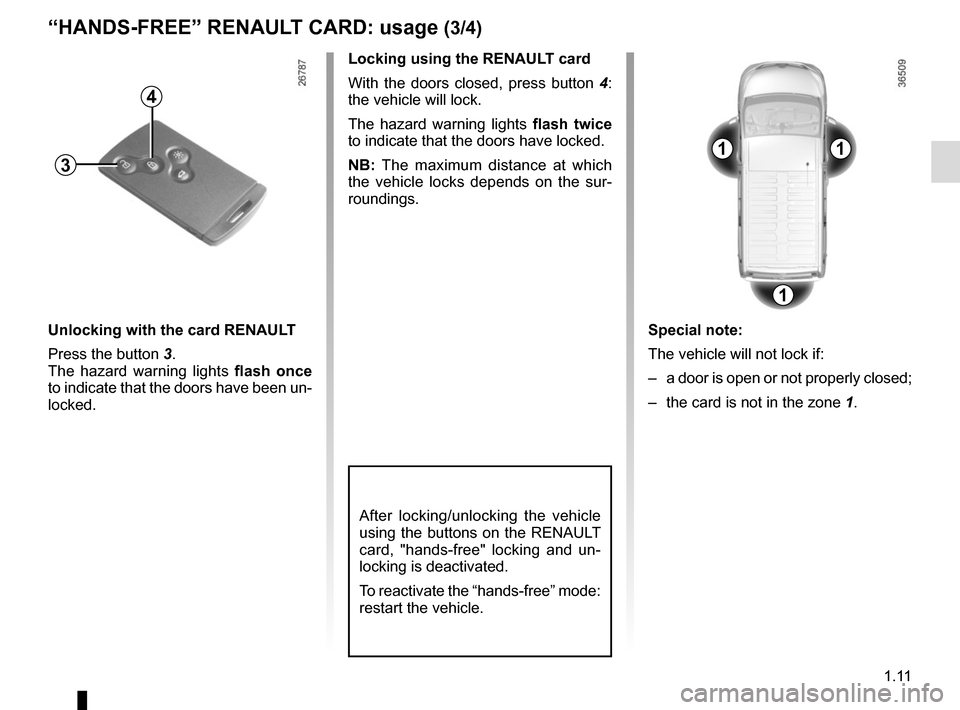 RENAULT TRAFIC 2015 X82 / 3.G Owners Manual 1.11
After locking/unlocking the vehicle 
using the buttons on the RENAULT 
card, "hands-free" locking and un-
locking is deactivated.
To reactivate the “hands-free” mode: 
restart the vehicle.
Un