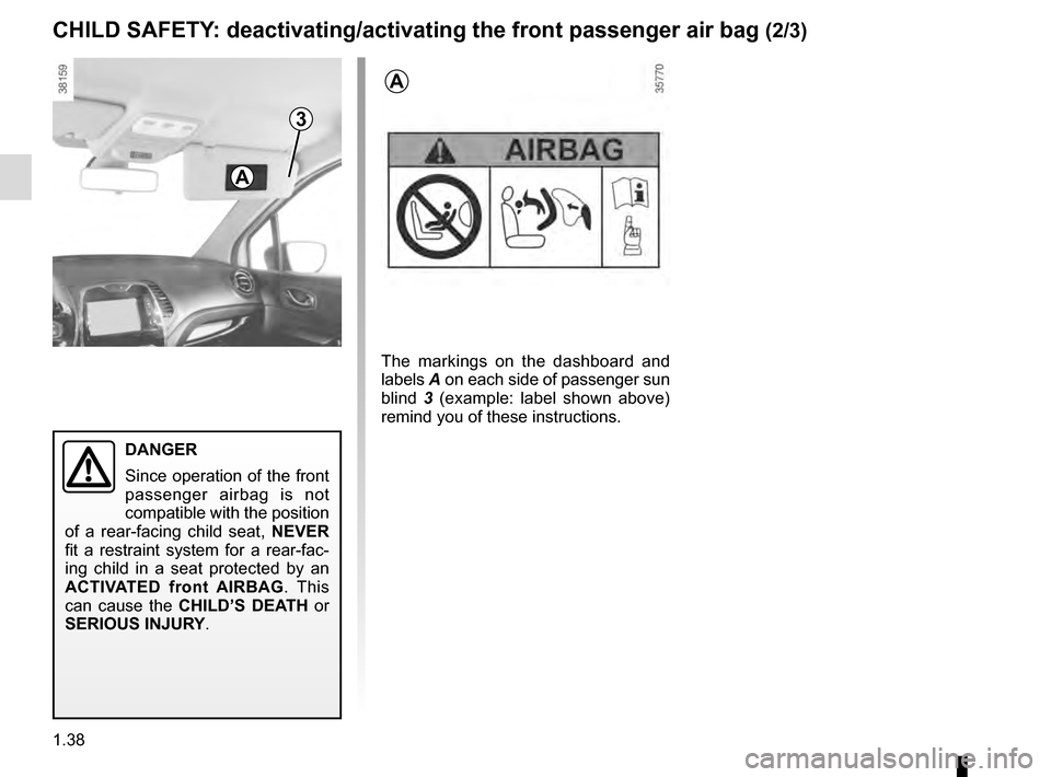 RENAULT CAPTUR 2016 1.G Service Manual 1.38
3
DANGER
Since operation of the front 
passenger airbag is not 
compatible with the position 
of a rear-facing child seat,  NEVER 
fit a restraint system for a rear-fac-
ing child in a seat prote